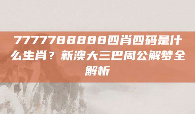 7777788888四肖四码是什么生肖？新澳大三巴周公解梦全解析