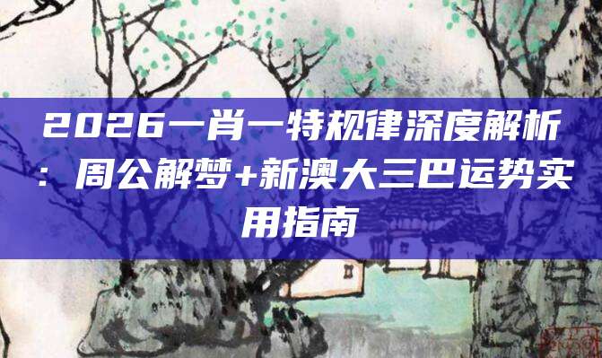 2026一肖一特规律深度解析：周公解梦+新澳大三巴运势实用指南