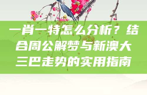 一肖一特怎么分析？结合周公解梦与新澳大三巴走势的实用指南